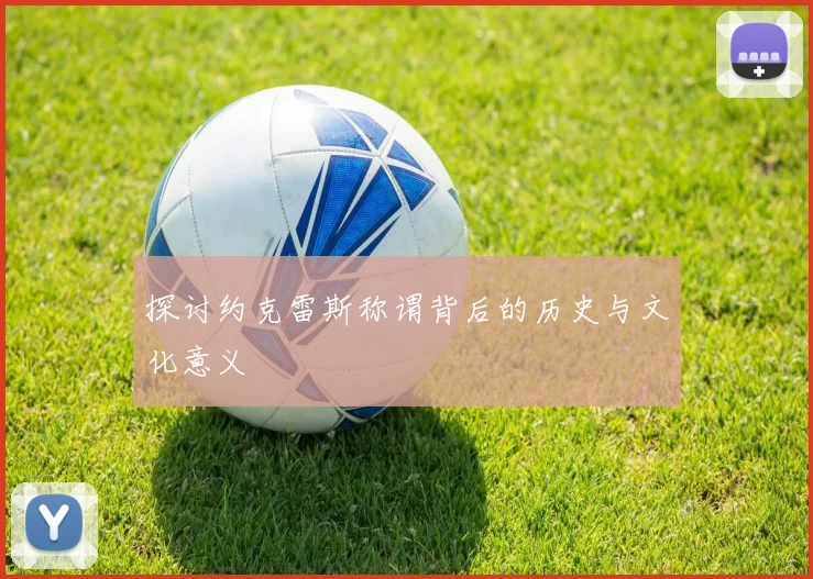 探讨约克雷斯称谓背后的历史与文化意义
