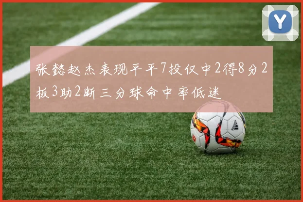 张懿赵杰表现平平7投仅中2得8分2板3助2断三分球命中率低迷