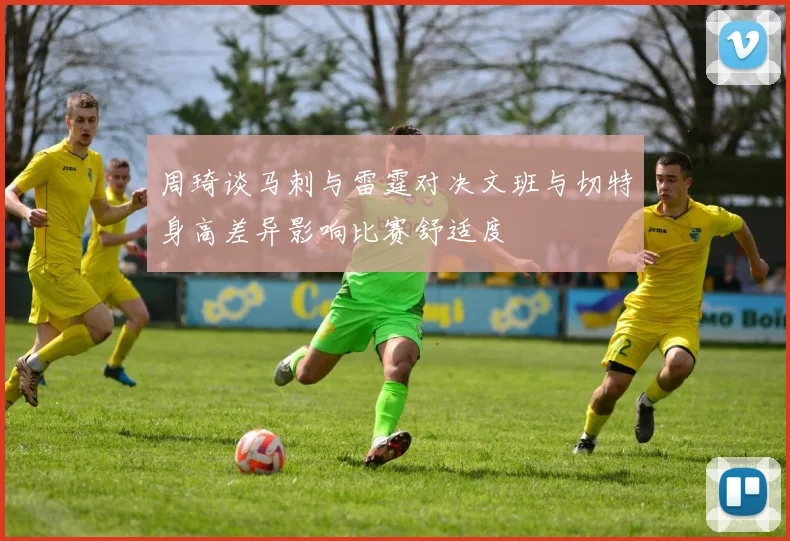 周琦谈马刺与雷霆对决文班与切特身高差异影响比赛舒适度