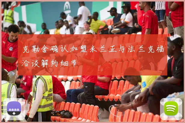 克勒舍确认加盟米兰正与法兰克福洽谈解约细节
